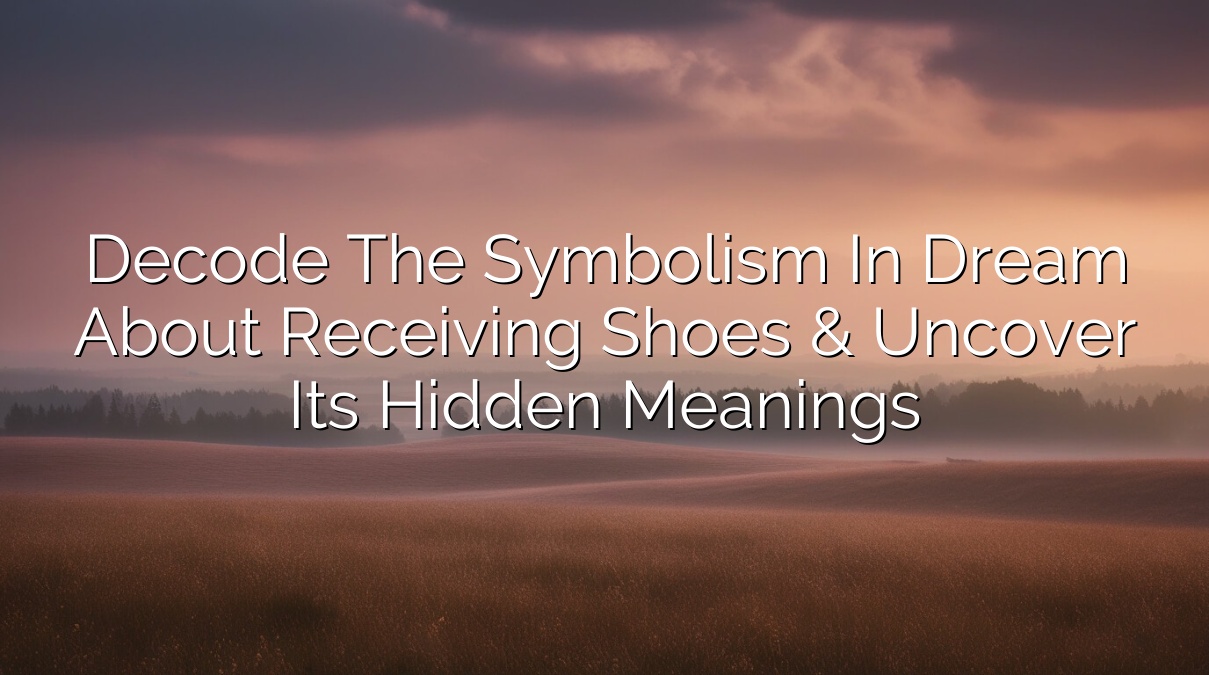 Decode the Symbolism in Dream About Receiving Shoes & Uncover Its Hidden Meanings