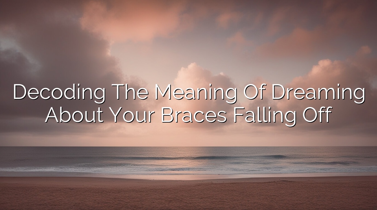 Decoding the Meaning of Dreaming About Your Braces Falling Off