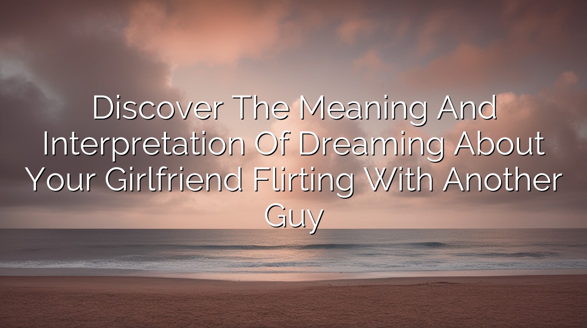 Discover the Meaning and Interpretation of Dreaming About Your Girlfriend Flirting with Another Guy