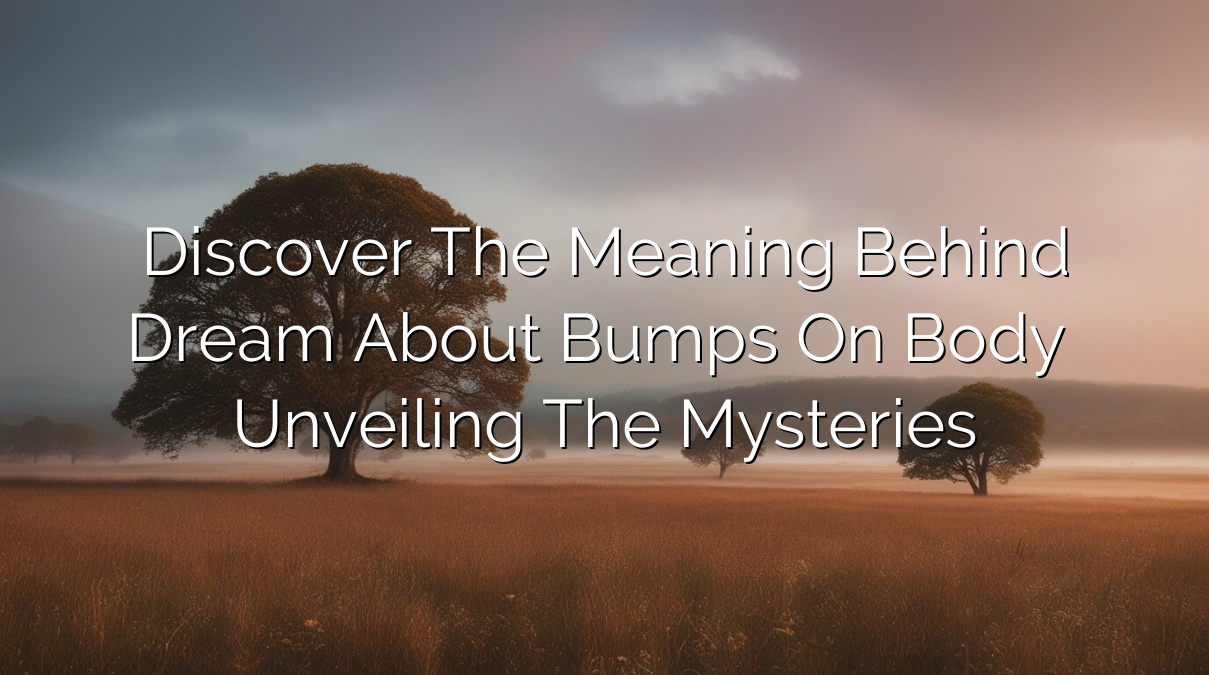 Discover the Meaning Behind Dream about Bumps on Body – Unveiling the Mysteries