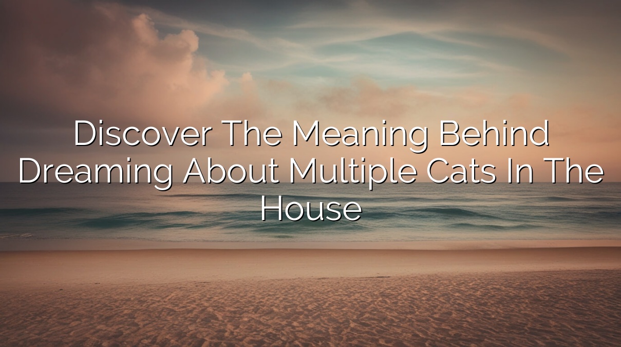 Discover the Meaning Behind Dreaming About Multiple Cats in the House