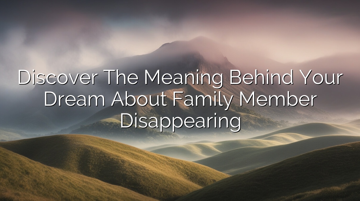 Discover the Meaning Behind Your Dream About Family Member Disappearing