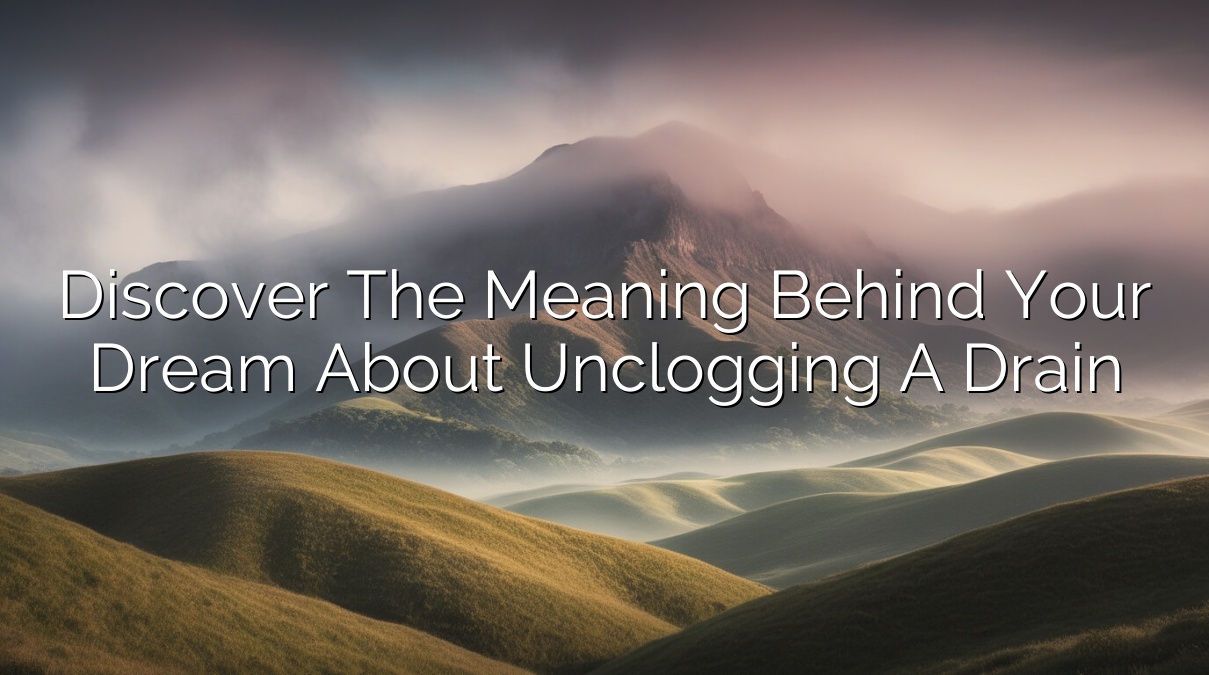 Discover the Meaning Behind Your Dream About Unclogging a Drain