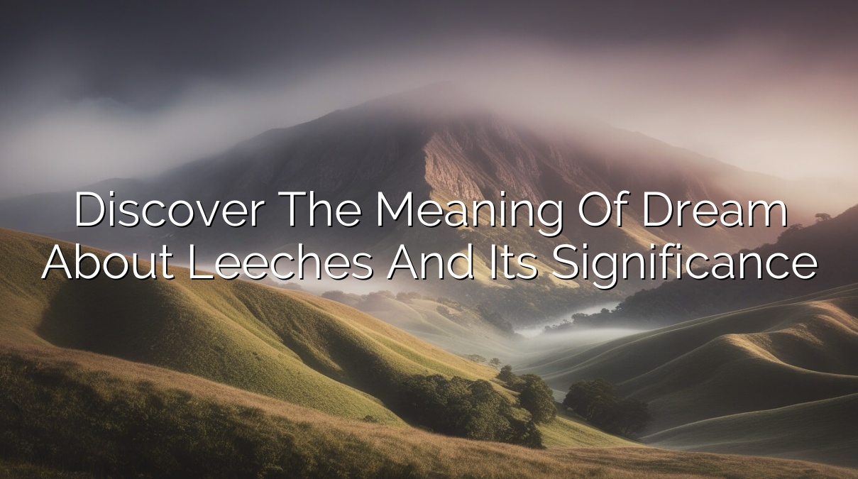 Discover the Meaning of Dream About Leeches and Its Significance