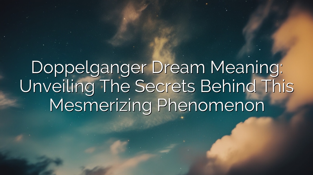Doppelganger Dream Meaning: Unveiling the Secrets behind this Mesmerizing Phenomenon