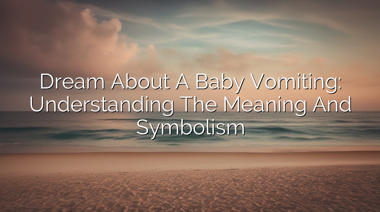 Dream About a Baby Vomiting: Understanding the Meaning and Symbolism