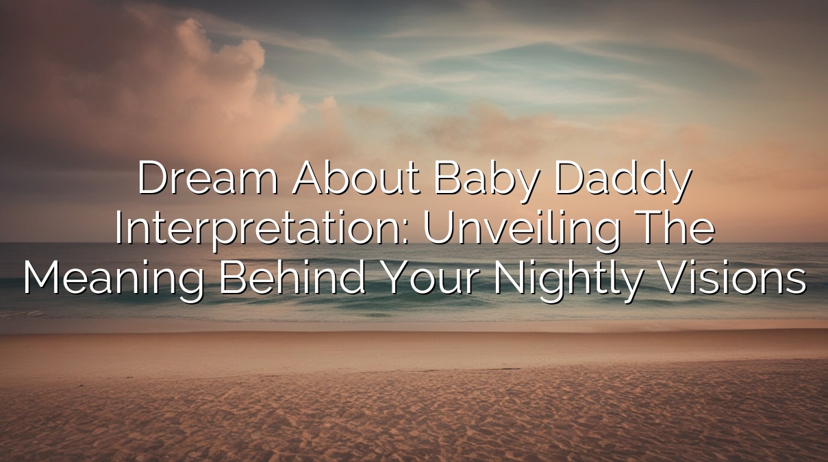 Dream about Baby Daddy Interpretation: Unveiling the Meaning Behind Your Nightly Visions