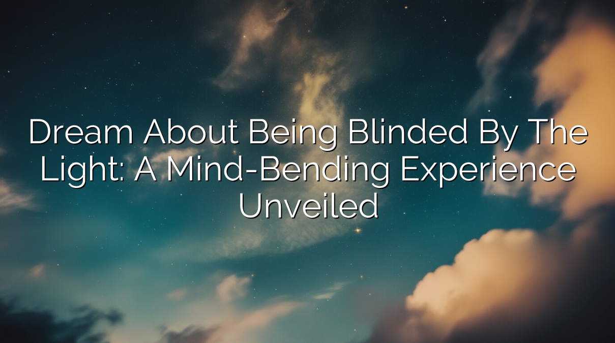 Dream About Being Blinded by the Light: A Mind-Bending Experience Unveiled