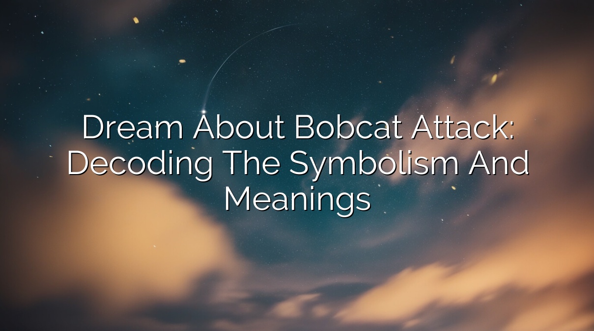 Dream About Bobcat Attack: Decoding the Symbolism and Meanings