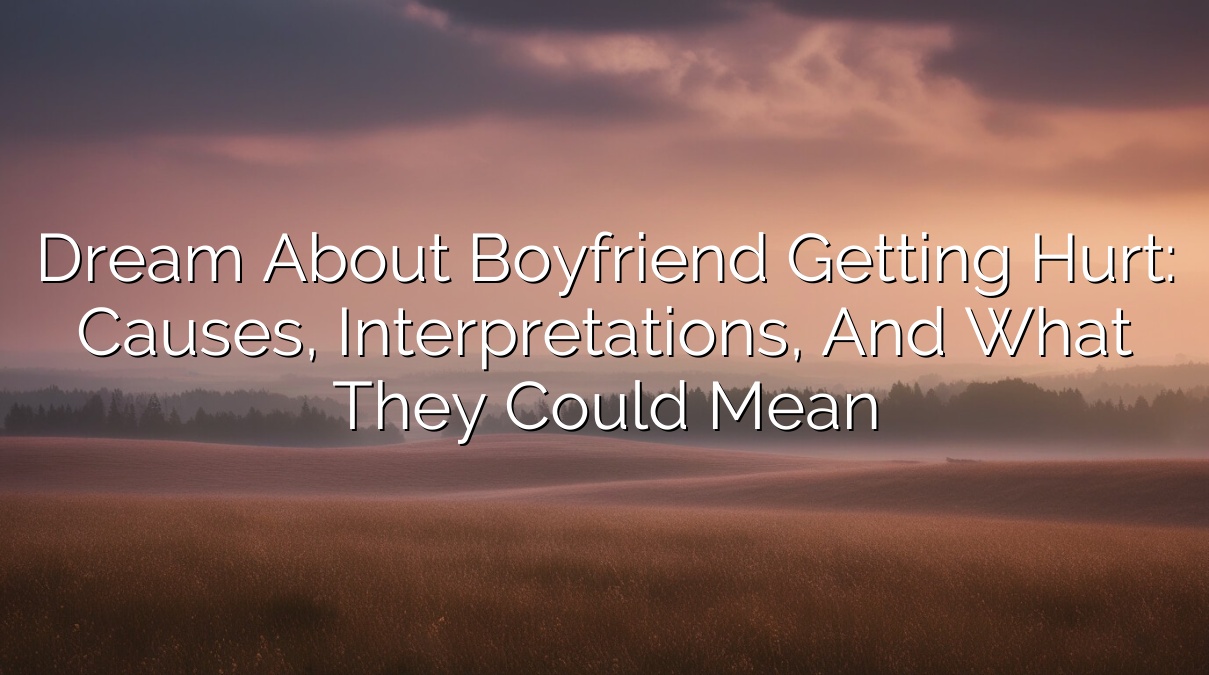 Dream About Boyfriend Getting Hurt: Causes, Interpretations, and What They Could Mean