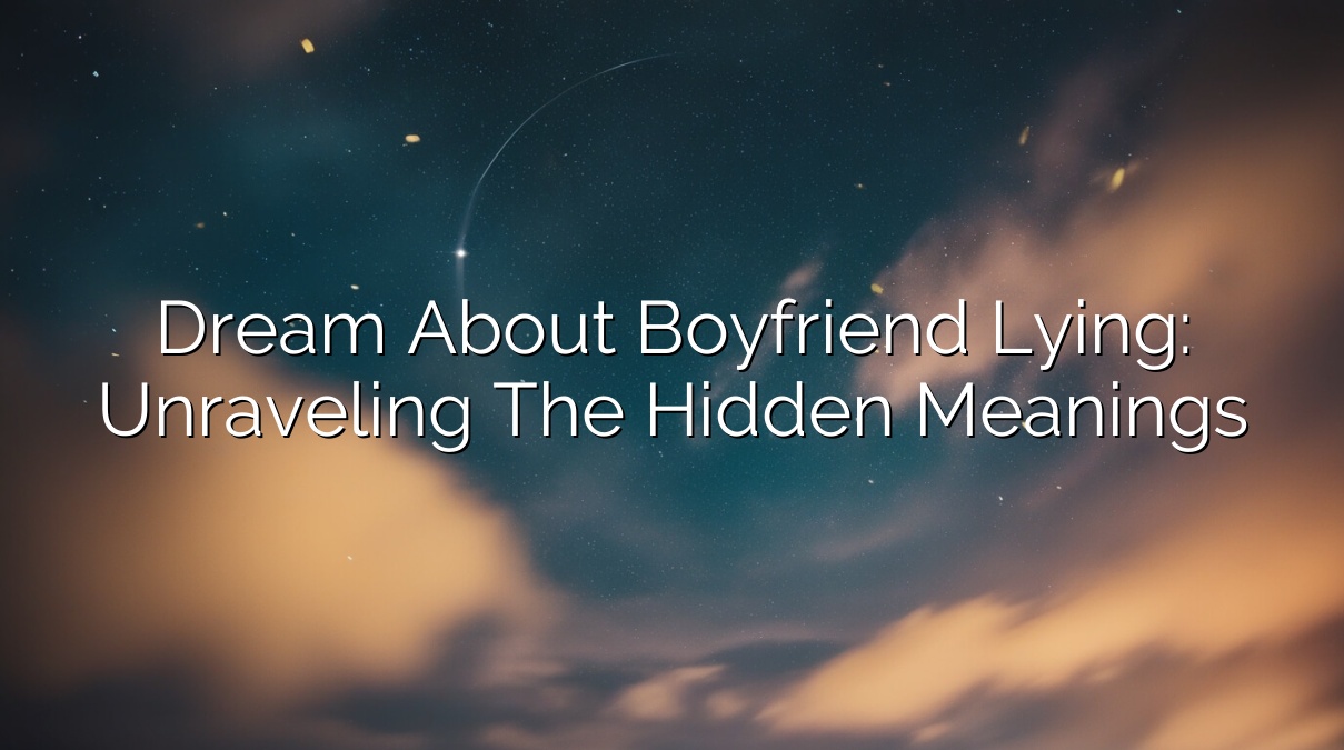 Dream about Boyfriend Lying: Unraveling the Hidden Meanings