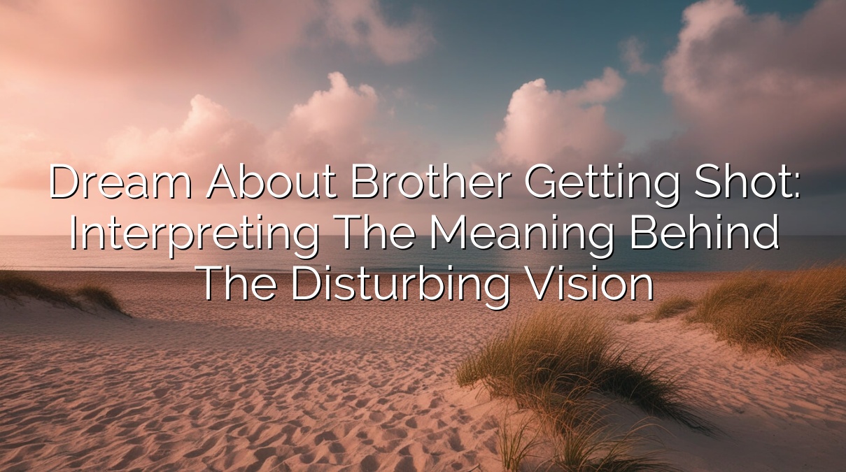 Dream About Brother Getting Shot: Interpreting the Meaning Behind the Disturbing Vision