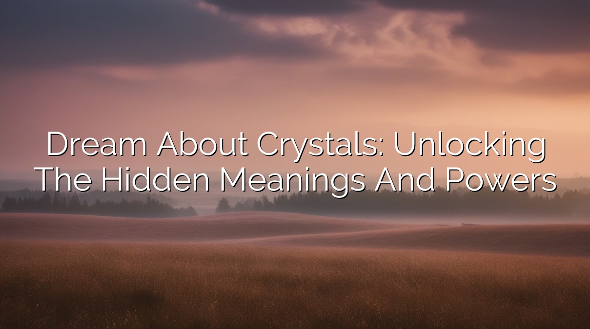Dream About Crystals: Unlocking the Hidden Meanings and Powers