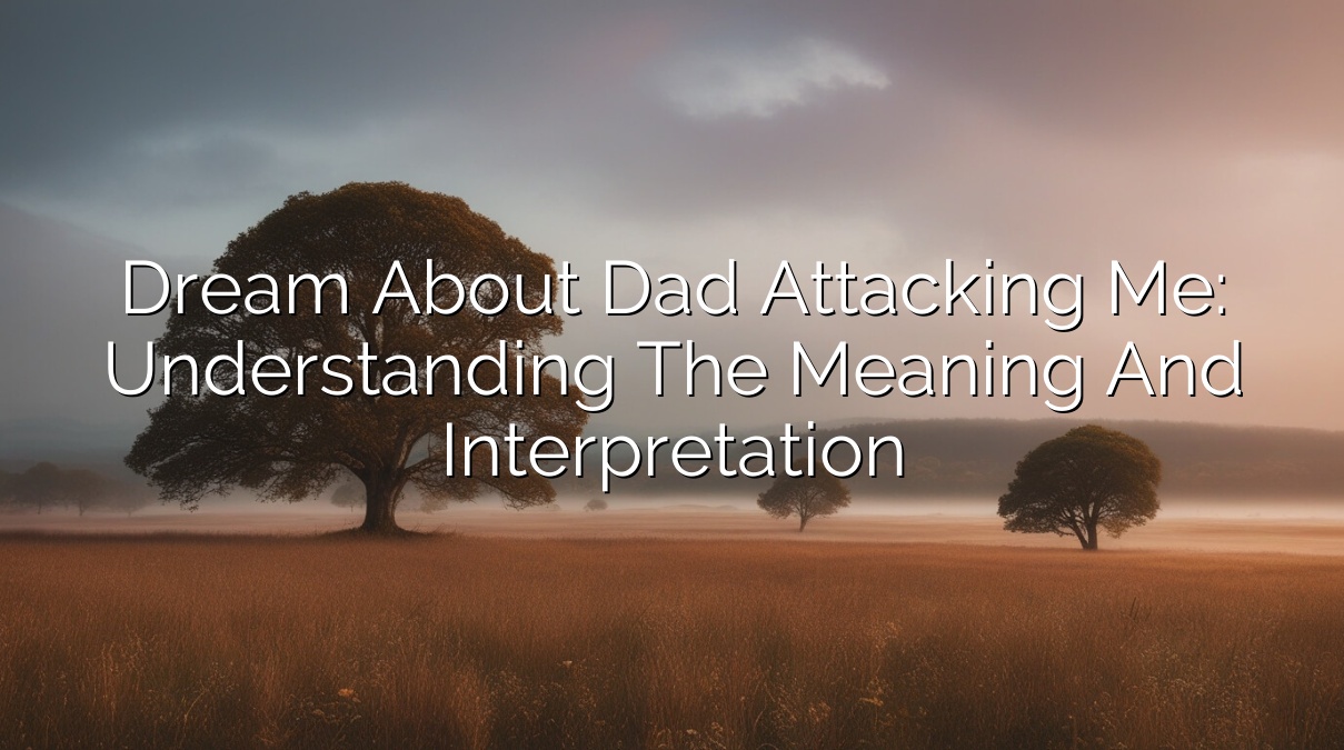 Dream about Dad Attacking Me: Understanding the Meaning and Interpretation