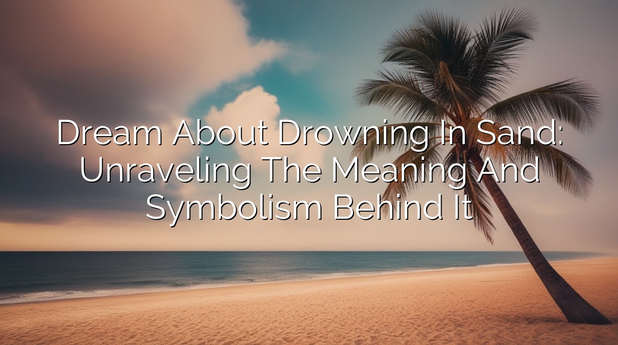 Dream About Drowning in Sand: Unraveling the Meaning and Symbolism Behind It