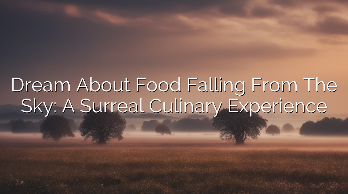 Dream About Food Falling from the Sky: A Surreal Culinary Experience