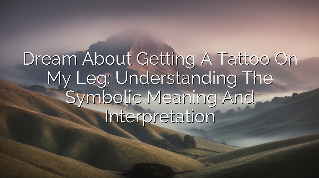 Dream About Getting a Tattoo on My Leg: Understanding the Symbolic Meaning and Interpretation