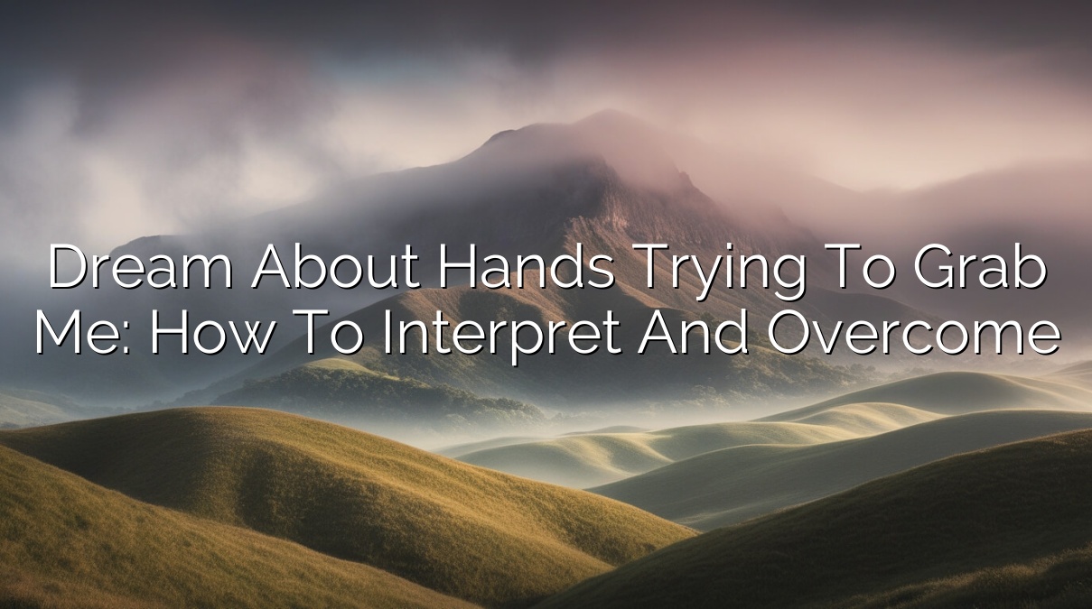 Dream About Hands Trying to Grab Me: How to Interpret and Overcome