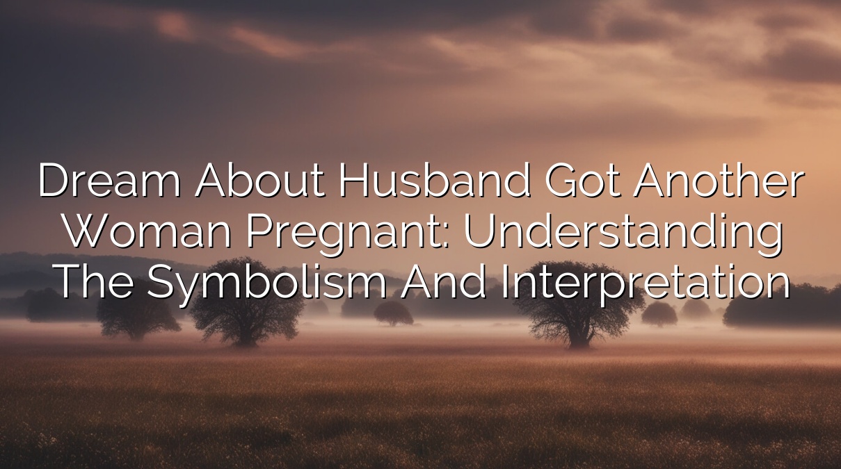 Dream About Husband Got Another Woman Pregnant: Understanding the Symbolism and Interpretation