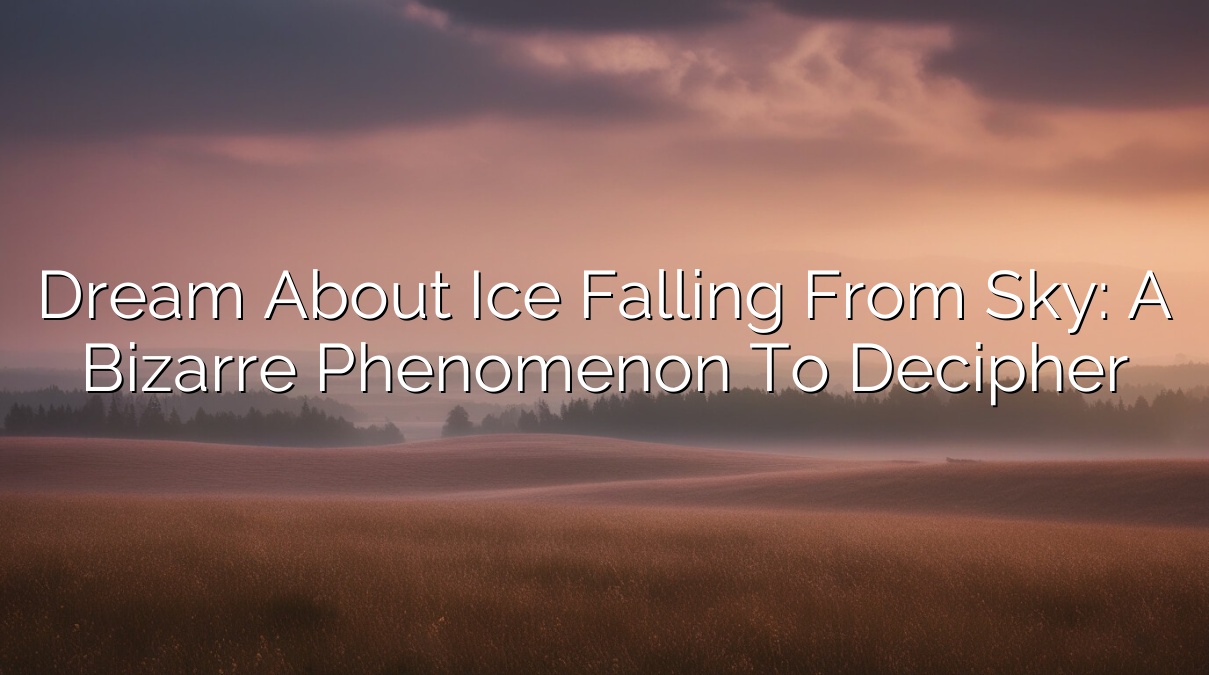 Dream about Ice Falling from Sky: A Bizarre Phenomenon to Decipher
