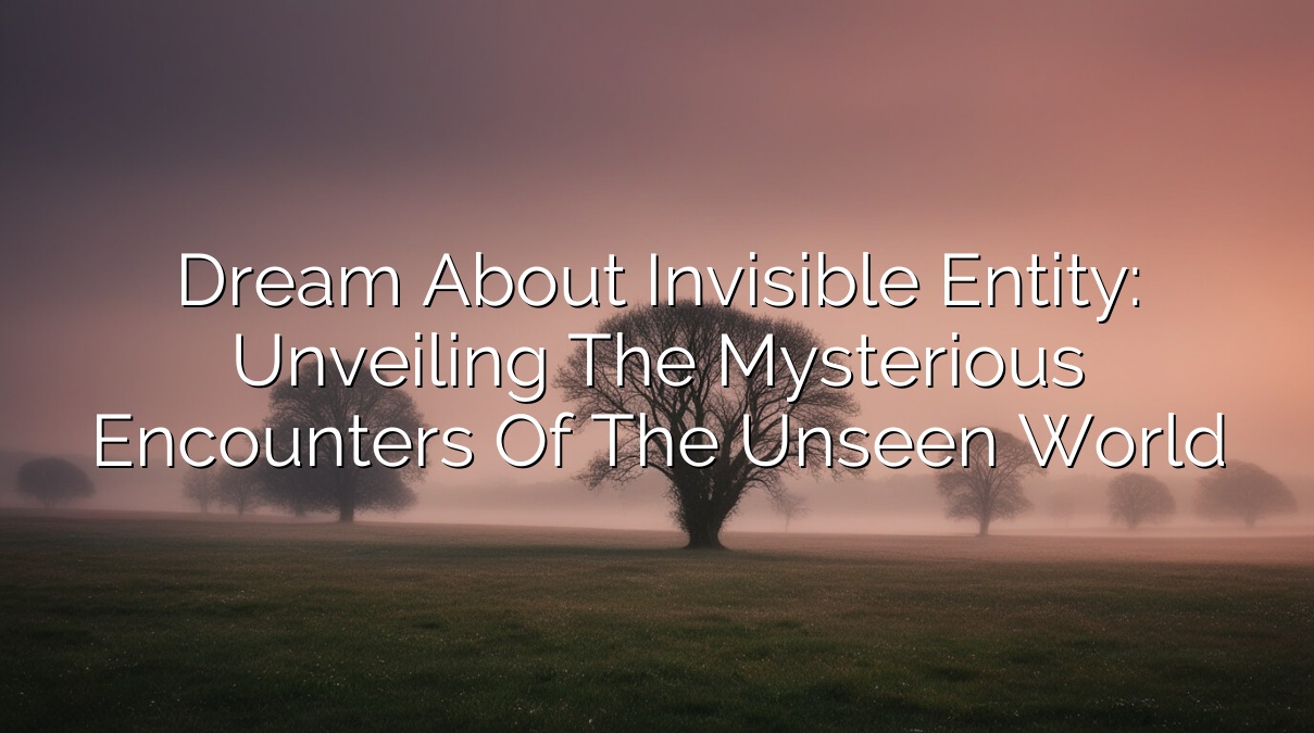 Dream About Invisible Entity: Unveiling the Mysterious encounters of the Unseen World