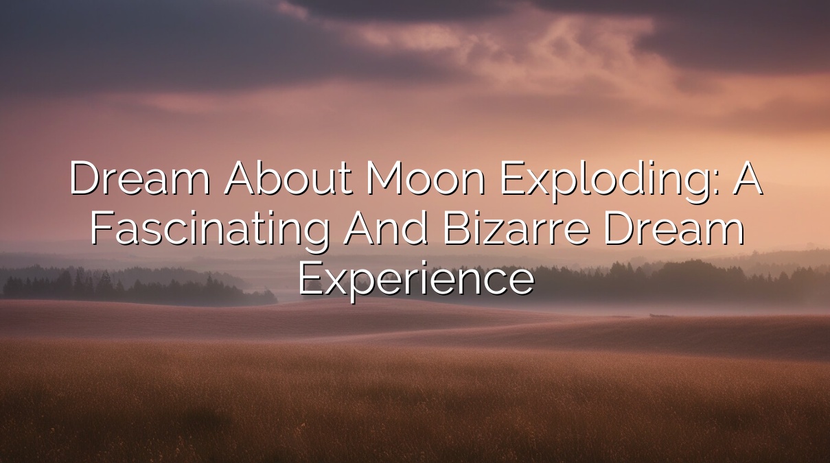 Dream about Moon Exploding: A Fascinating and Bizarre Dream Experience