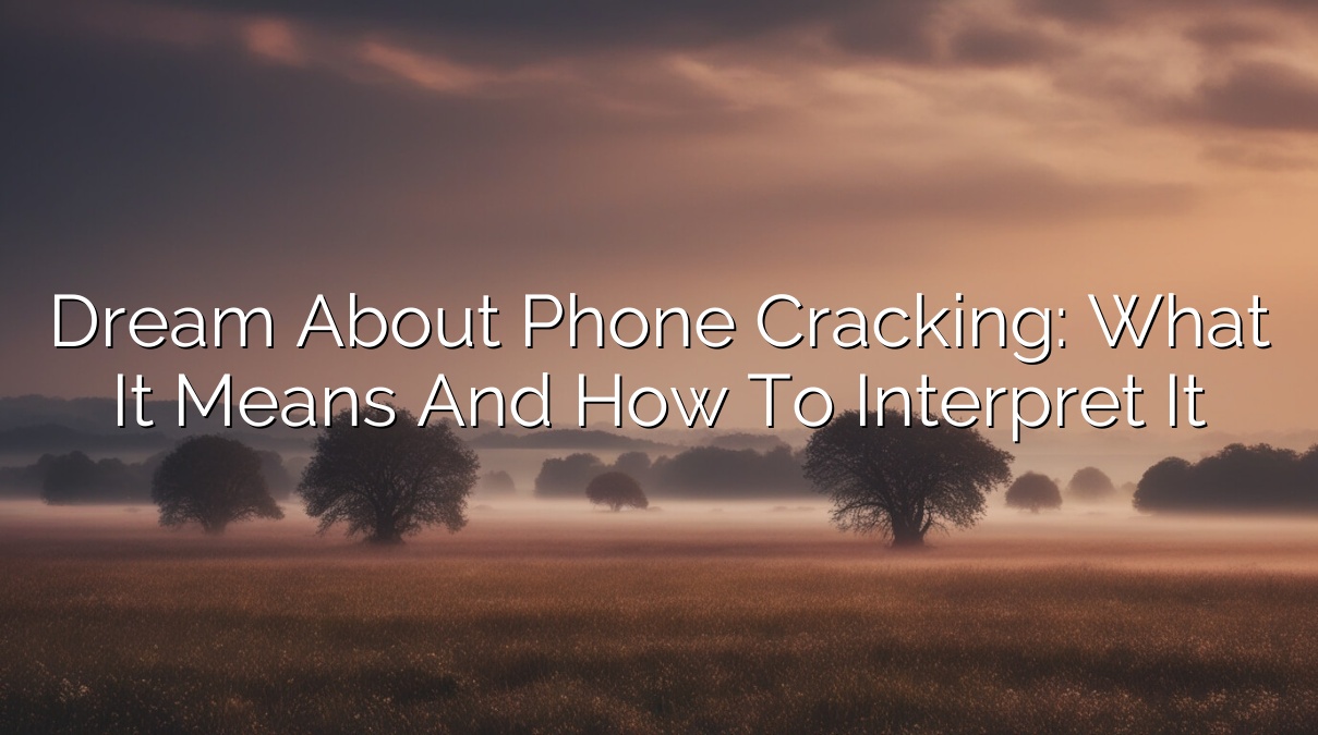Dream About Phone Cracking: What It Means and How to Interpret It