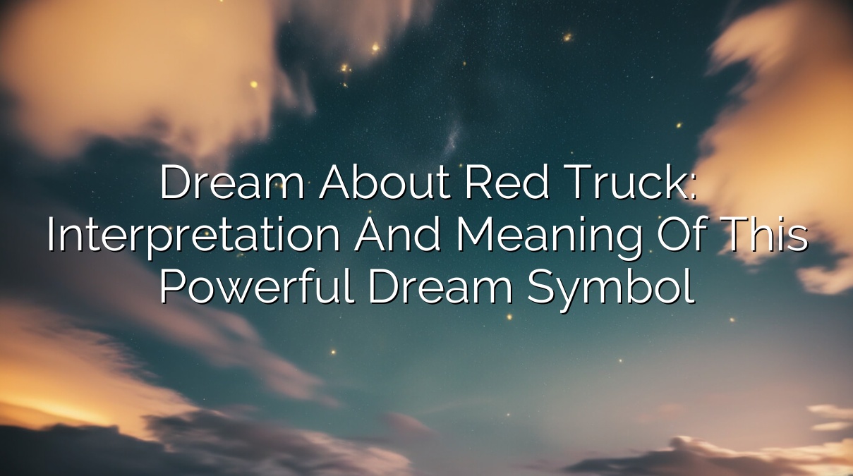 Dream About Red Truck: Interpretation and Meaning of This Powerful Dream Symbol