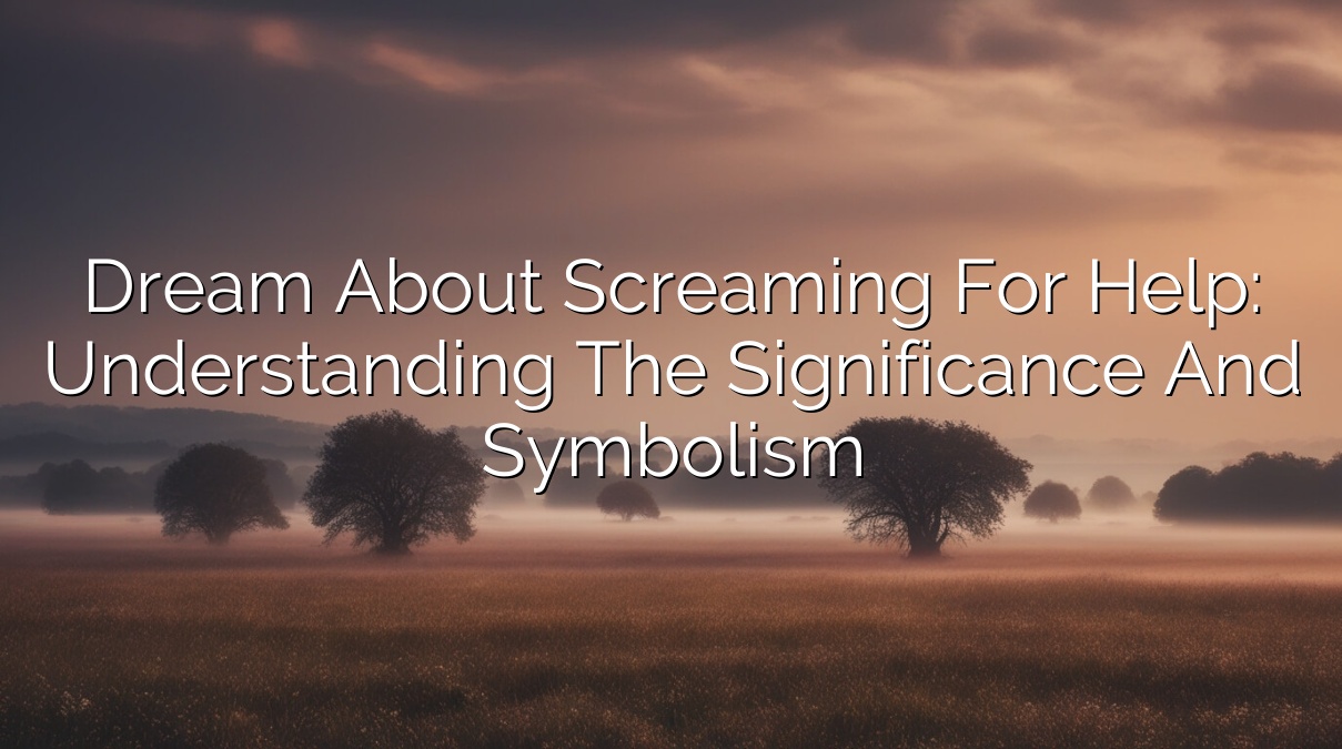 Dream About Screaming for Help: Understanding the Significance and Symbolism