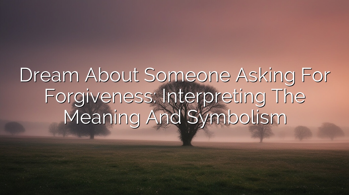 Dream About Someone Asking for Forgiveness: Interpreting the Meaning and Symbolism