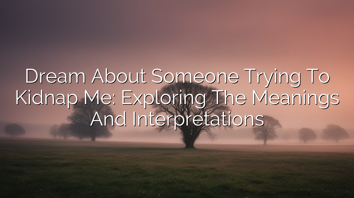 Dream about someone trying to kidnap me: Exploring the Meanings and Interpretations