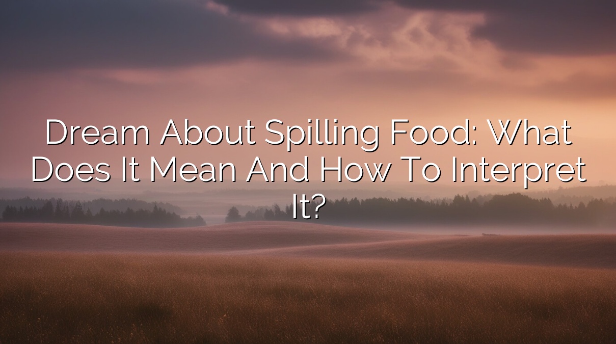 Dream About Spilling Food: What Does It Mean and How to Interpret It?