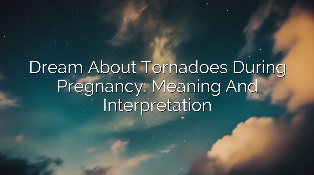 Dream About Tornadoes During Pregnancy: Meaning and Interpretation