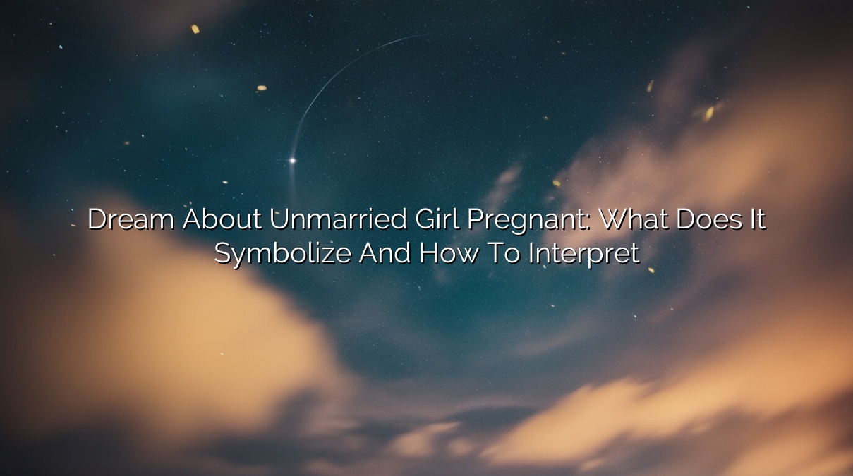 Dream About Unmarried Girl Pregnant: What Does it Symbolize and How to Interpret