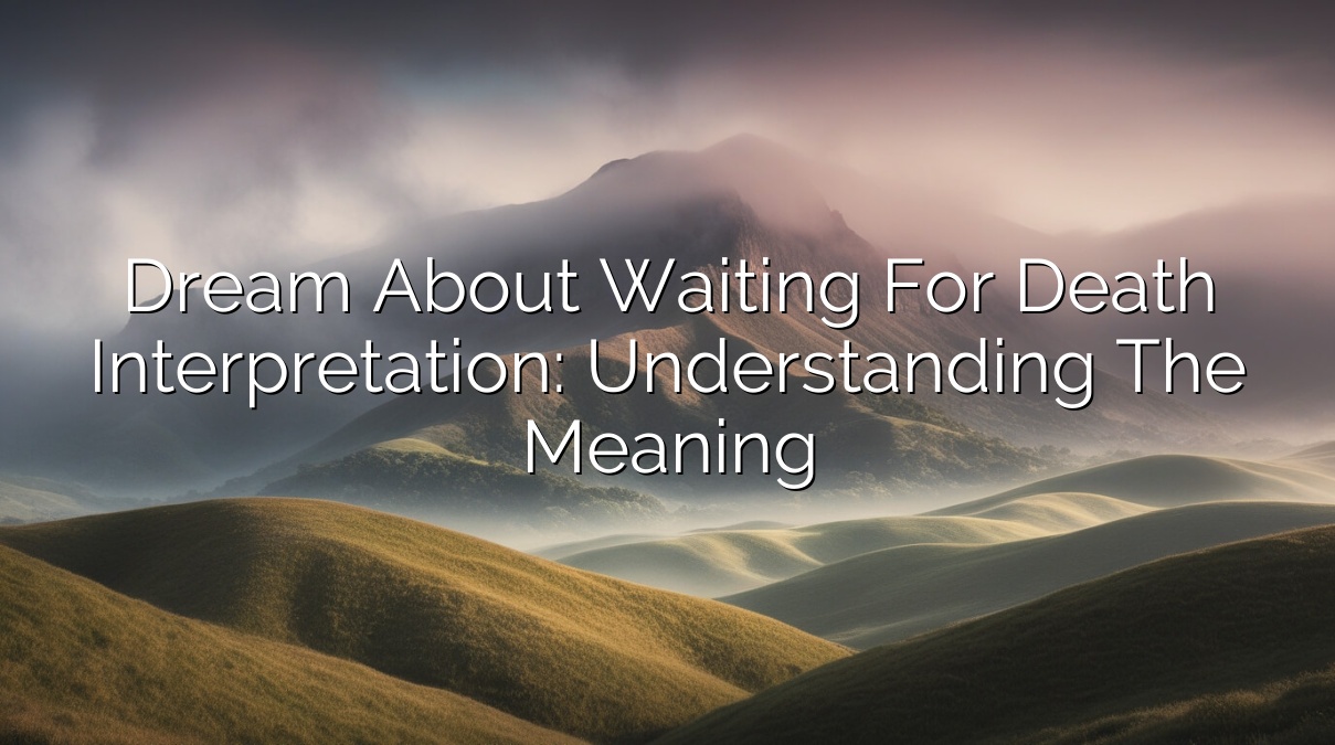 Dream about Waiting for Death Interpretation: Understanding the Meaning