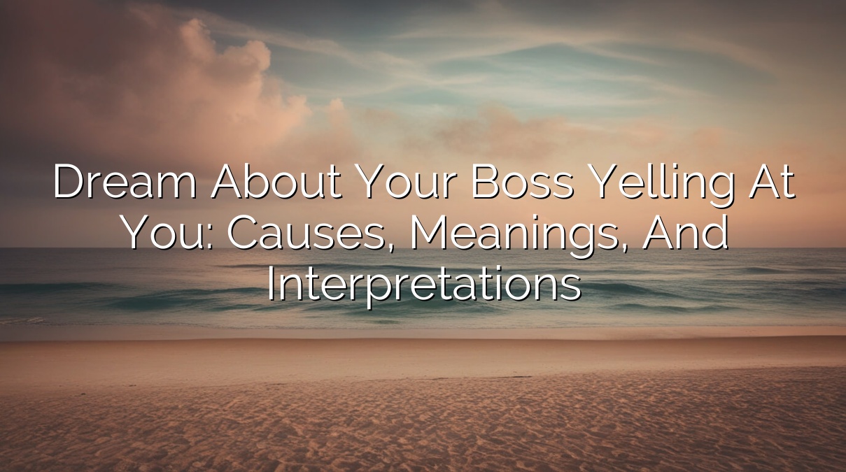 Dream About Your Boss Yelling at You: Causes, Meanings, and Interpretations