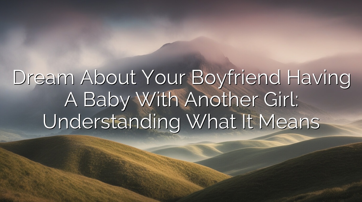 Dream About Your Boyfriend Having a Baby with Another Girl: Understanding What It Means