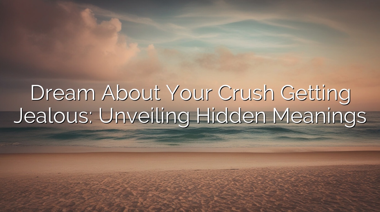 Dream About Your Crush Getting Jealous: Unveiling Hidden Meanings