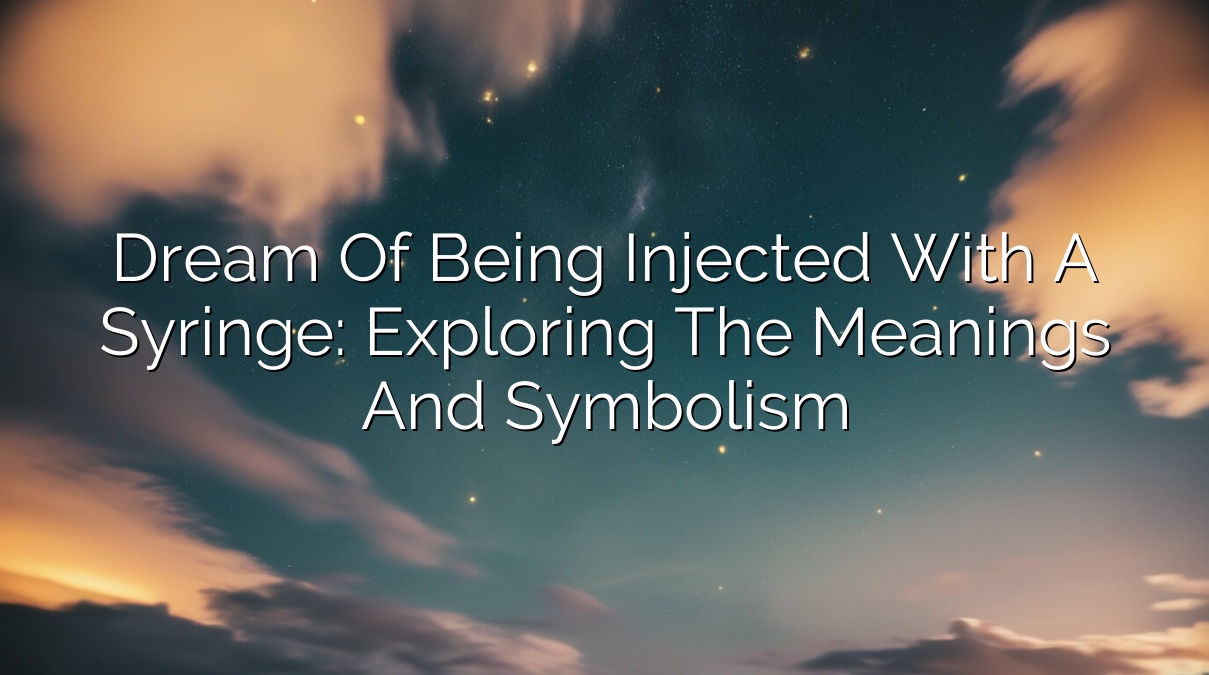 Dream of Being Injected with a Syringe: Exploring the Meanings and Symbolism