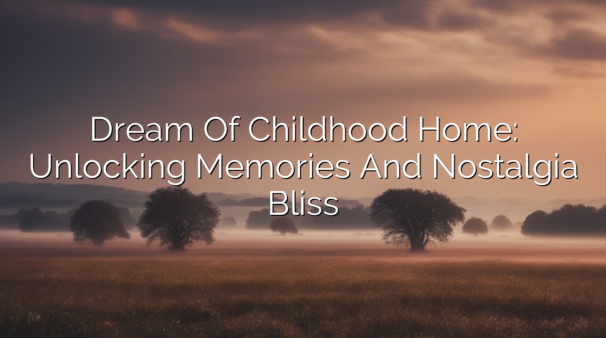 Dream of Childhood Home: Unlocking Memories and Nostalgia Bliss