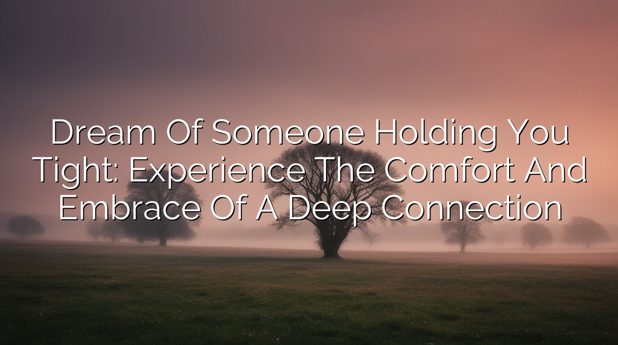 Dream of Someone Holding You Tight: Experience the Comfort and Embrace of a Deep Connection