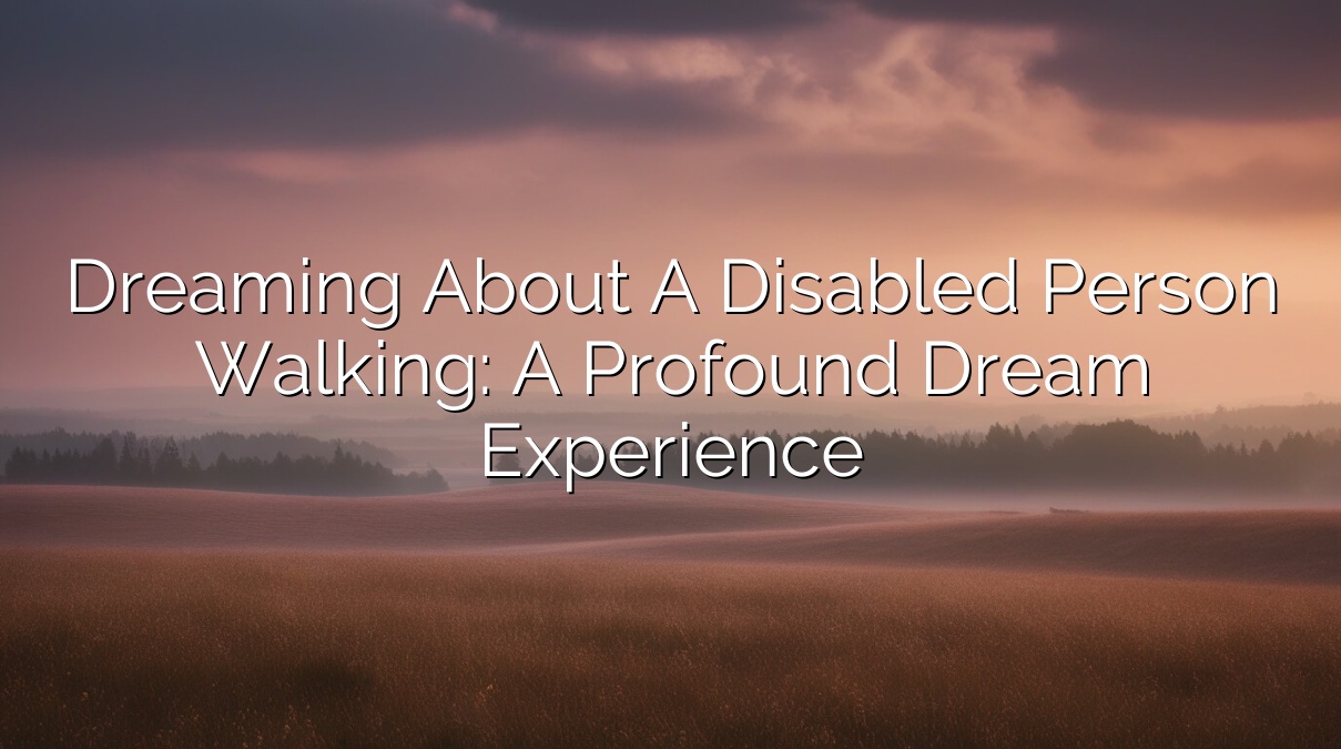 Dreaming About a Disabled Person Walking: A Profound Dream Experience
