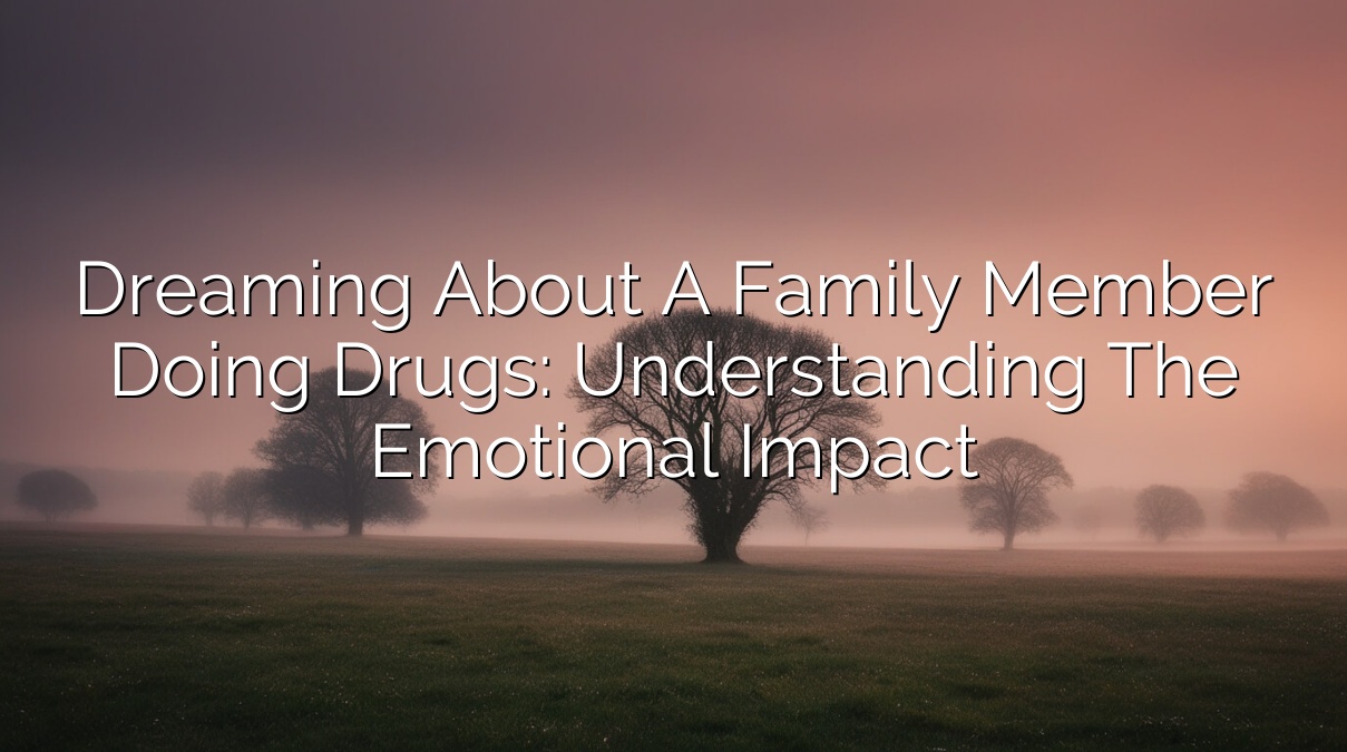 Dreaming About a Family Member Doing Drugs: Understanding the Emotional Impact