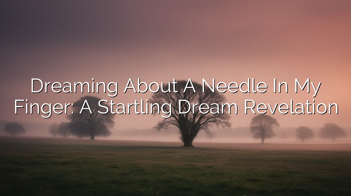 Dreaming About a Needle in My Finger: A Startling Dream Revelation
