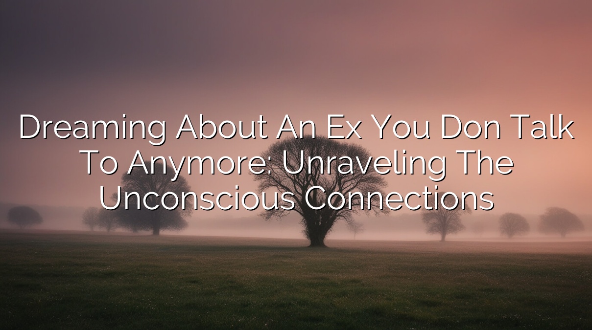 Dreaming About an Ex You Don’t Talk to Anymore: Unraveling the Unconscious Connections