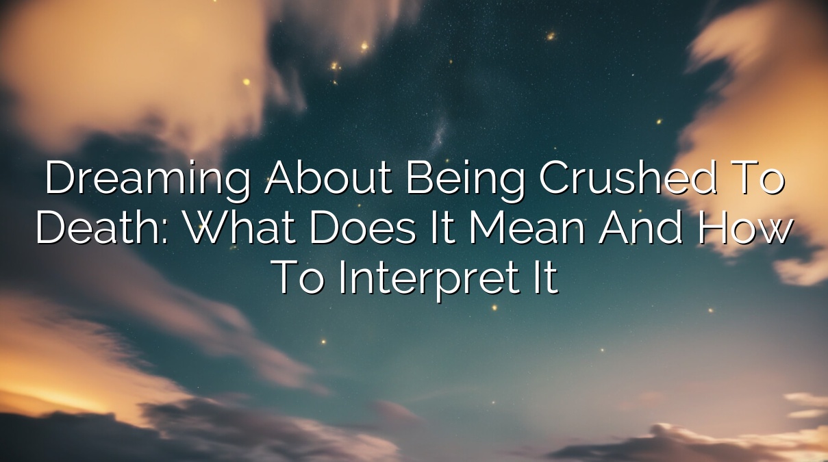 Dreaming About Being Crushed to Death: What Does It Mean and How to Interpret It
