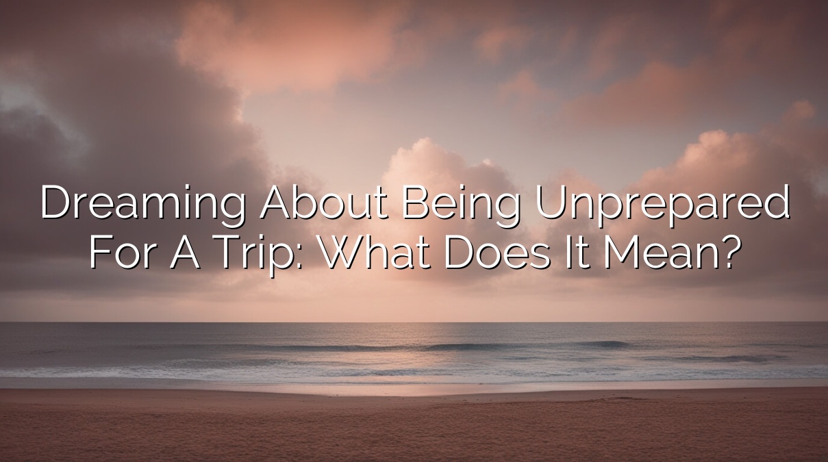 Dreaming About Being Unprepared for a Trip: What Does It Mean?