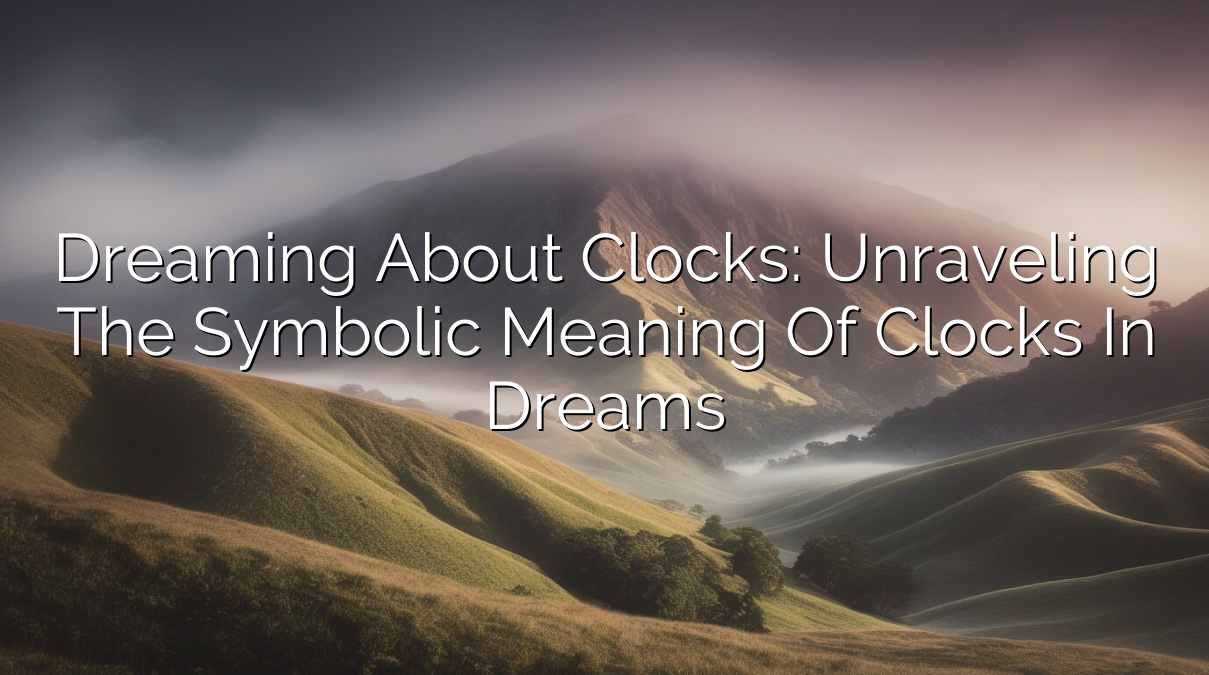 Dreaming About Clocks: Unraveling the Symbolic Meaning of Clocks in Dreams
