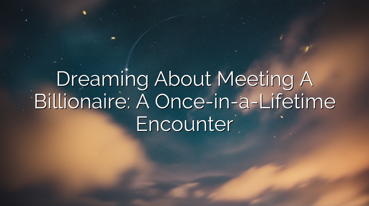 Dreaming About Meeting a Billionaire: A Once-in-a-Lifetime Encounter