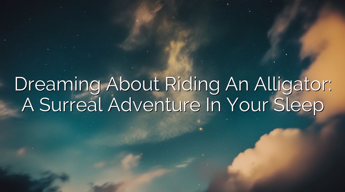 Dreaming About Riding an Alligator: A Surreal Adventure in Your Sleep